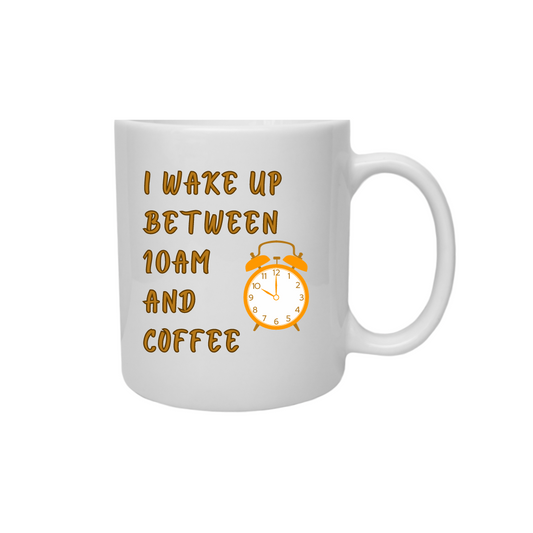 "I wake up between 10am and coffee"  Coffee Mug!